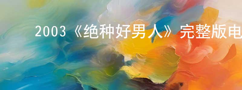 ﻿陈明义发布﻿2003《绝种好男人》完整版电影/在线观看/百度云-美剧天堂